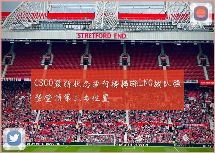 CSGO最新状态排行榜揭晓LNG战队强势登顶第三名位置