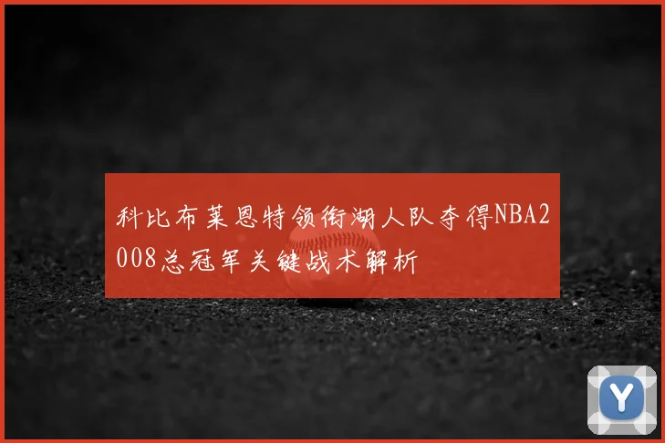 科比布莱恩特领衔湖人队夺得NBA2008总冠军关键战术解析