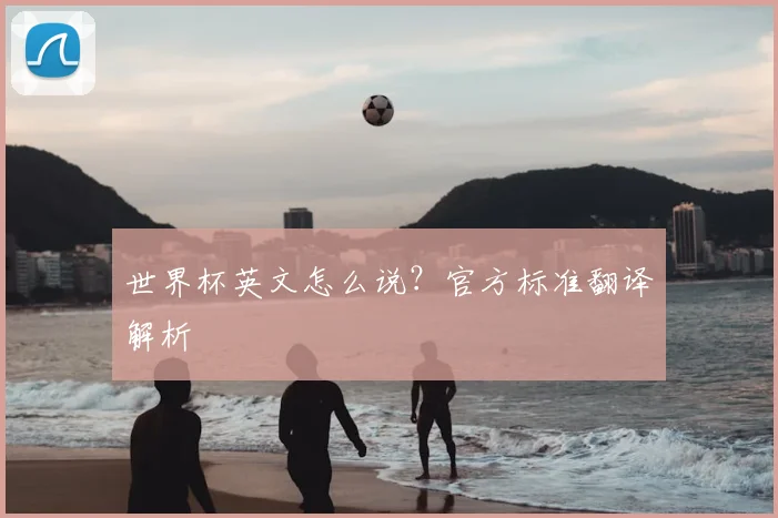 世界杯英文怎么说？官方标准翻译解析
