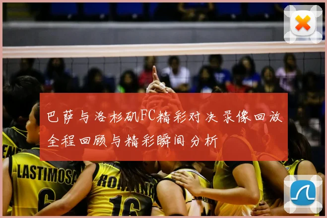 巴萨与洛杉矶FC精彩对决录像回放全程回顾与精彩瞬间分析
