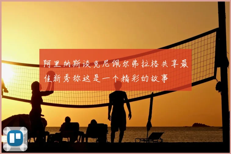 阿里纳斯谈克尼佩尔弗拉格共享最佳新秀称这是一个精彩的故事
