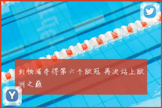 利物浦夺得第六个欧冠 再次站上欧洲之巅