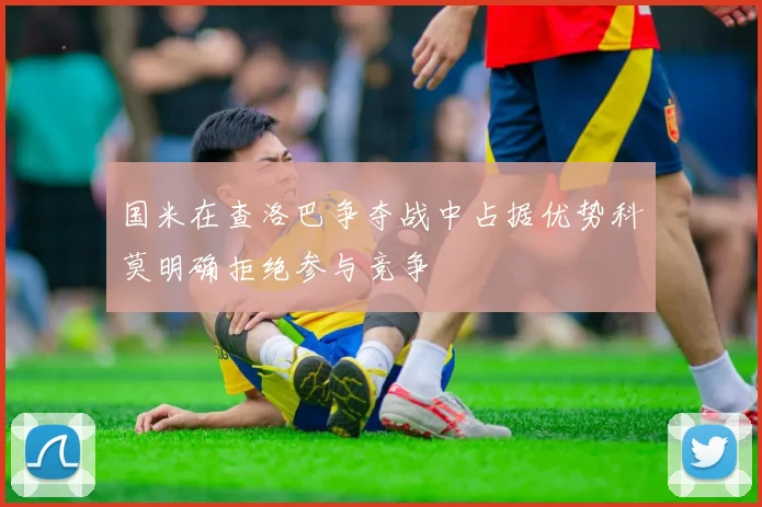 国米在查洛巴争夺战中占据优势科莫明确拒绝参与竞争