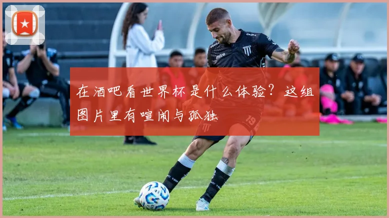 在酒吧看世界杯是什么体验？这组图片里有喧闹与孤独
