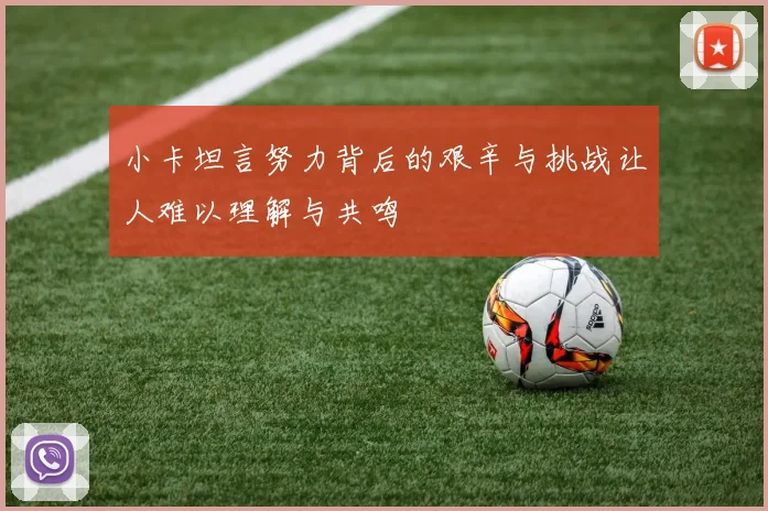 小卡坦言努力背后的艰辛与挑战让人难以理解与共鸣