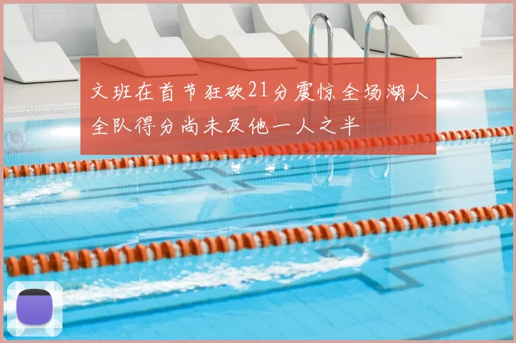 文班在首节狂砍21分震惊全场湖人全队得分尚未及他一人之半