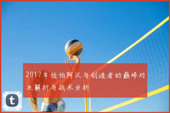 2017年佐伯阿汉与创造者的巅峰对决解析与战术分析