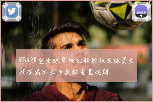 NBA2K重生球员机制解析职业球员生涯模式玩法与数据重置规则
