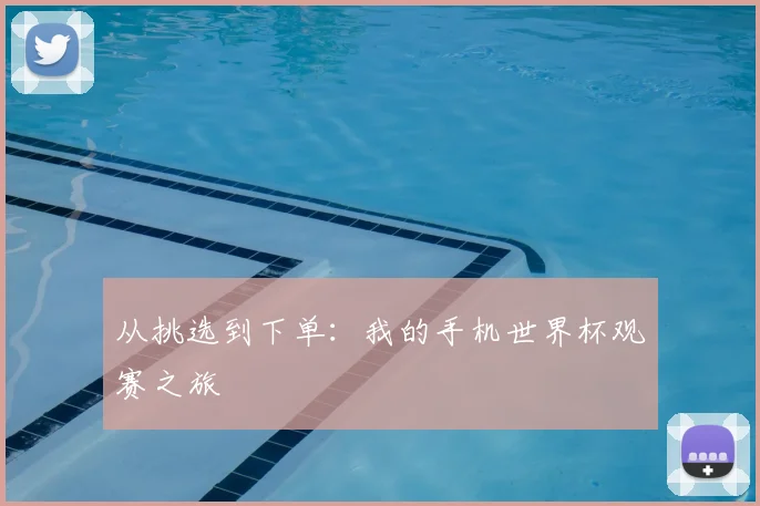 从挑选到下单：我的手机世界杯观赛之旅