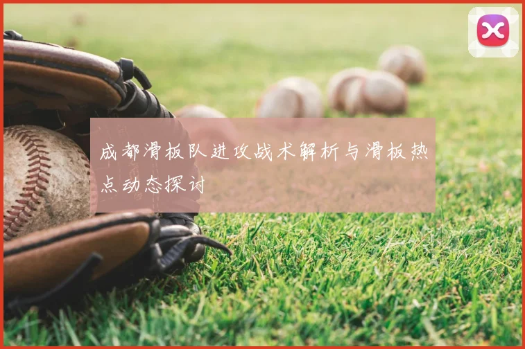 成都滑板队进攻战术解析与滑板热点动态探讨