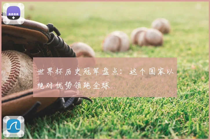 世界杯历史冠军盘点：这个国家以绝对优势领跑全球