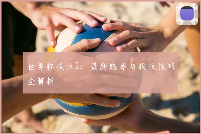 世界杯投注2：最新赔率与投注技巧全解析