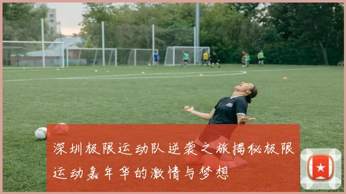 深圳极限运动队逆袭之旅揭秘极限运动嘉年华的激情与梦想