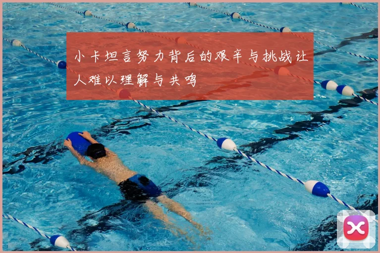 小卡坦言努力背后的艰辛与挑战让人难以理解与共鸣