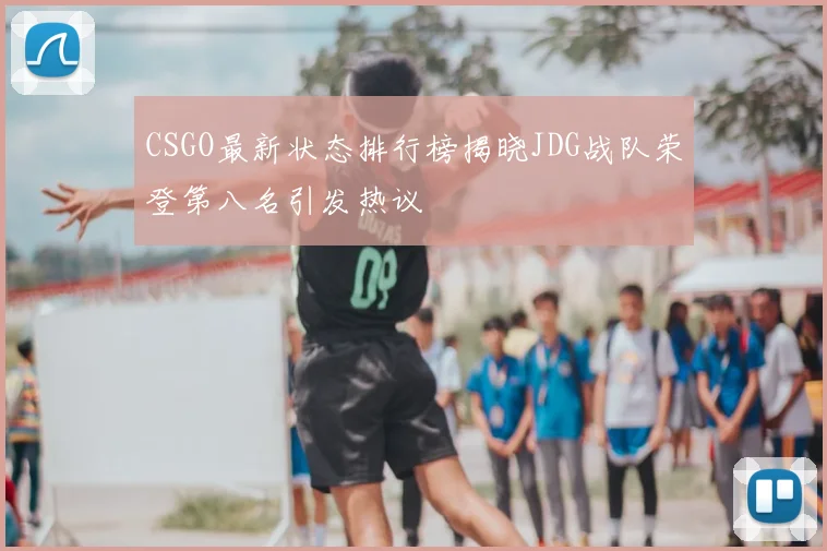 CSGO最新状态排行榜揭晓JDG战队荣登第八名引发热议