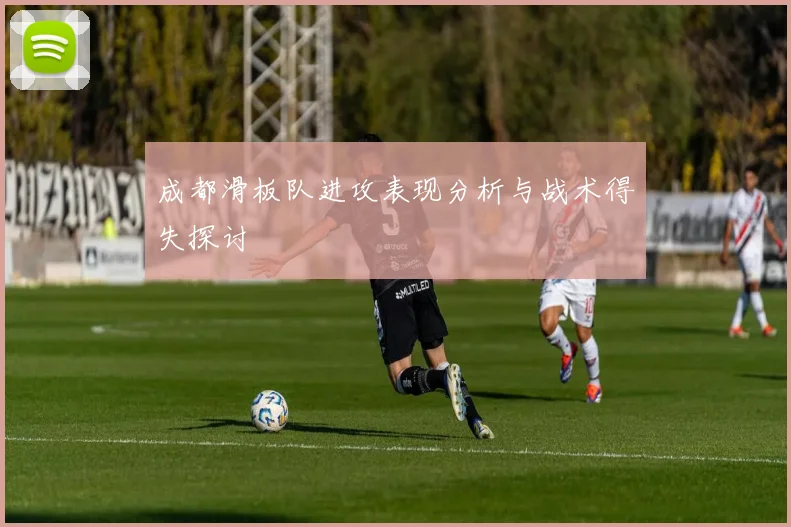 成都滑板队进攻表现分析与战术得失探讨