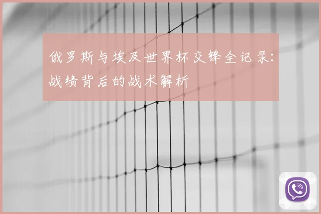 俄罗斯与埃及世界杯交锋全记录:战绩背后的战术解析
