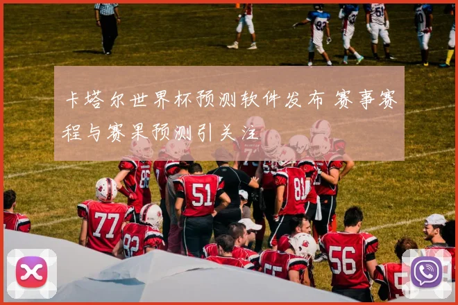 卡塔尔世界杯预测软件发布 赛事赛程与赛果预测引关注