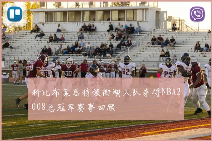 科比布莱恩特领衔湖人队夺得NBA2008总冠军赛事回顾