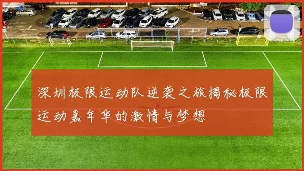 深圳极限运动队逆袭之旅揭秘极限运动嘉年华的激情与梦想