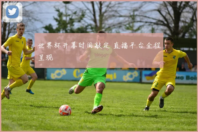 世界杯开幕时间敲定 直播平台全程呈现